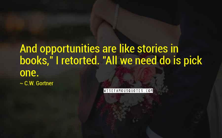 C.W. Gortner Quotes: And opportunities are like stories in books," I retorted. "All we need do is pick one.