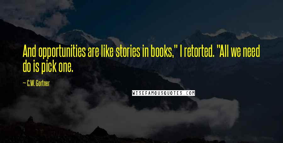 C.W. Gortner Quotes: And opportunities are like stories in books," I retorted. "All we need do is pick one.