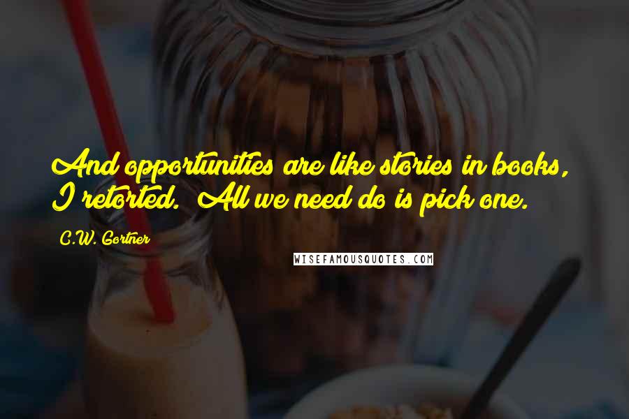 C.W. Gortner Quotes: And opportunities are like stories in books," I retorted. "All we need do is pick one.