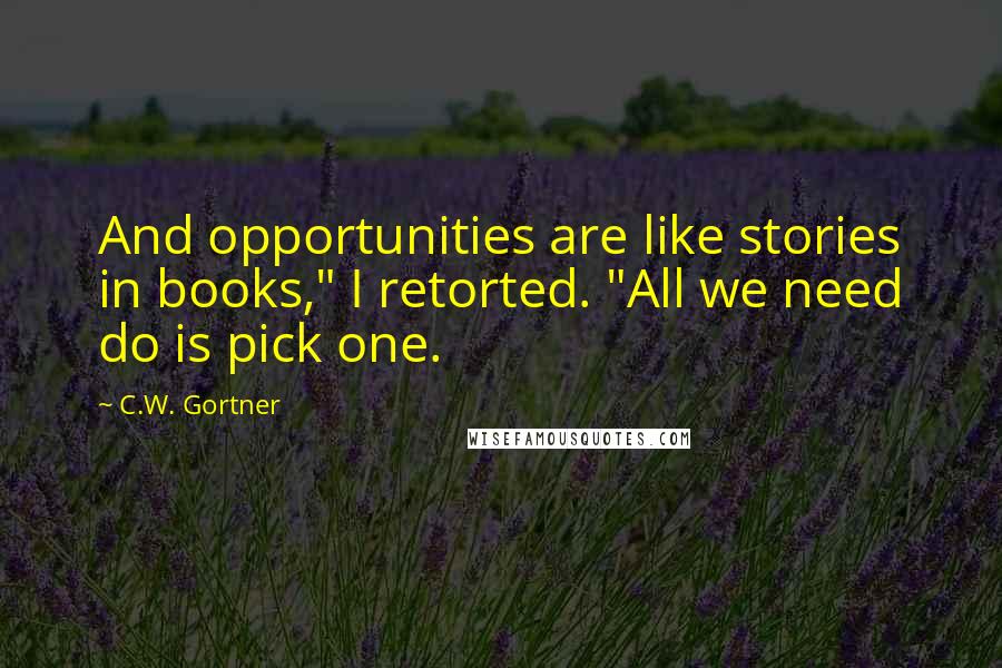 C.W. Gortner Quotes: And opportunities are like stories in books," I retorted. "All we need do is pick one.