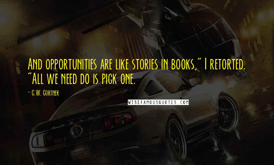 C.W. Gortner Quotes: And opportunities are like stories in books," I retorted. "All we need do is pick one.