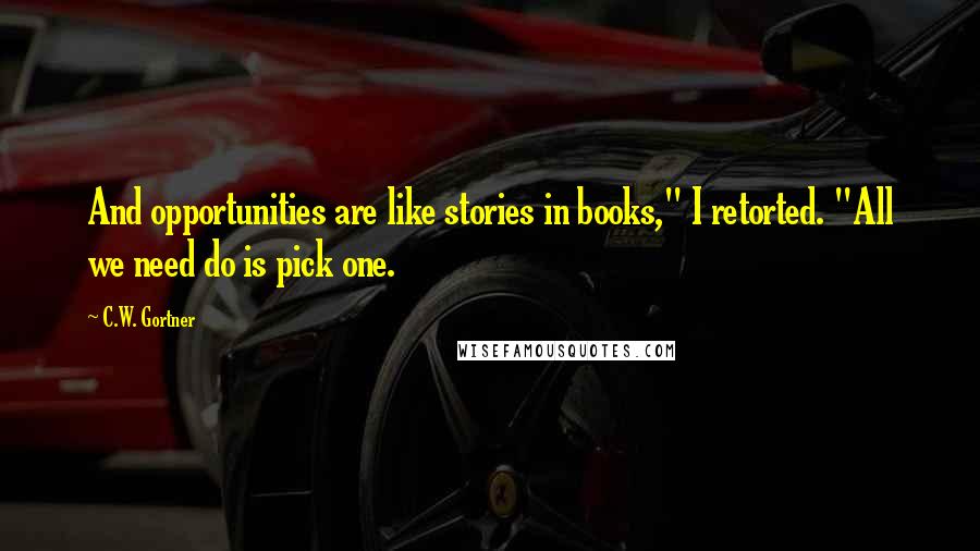 C.W. Gortner Quotes: And opportunities are like stories in books," I retorted. "All we need do is pick one.