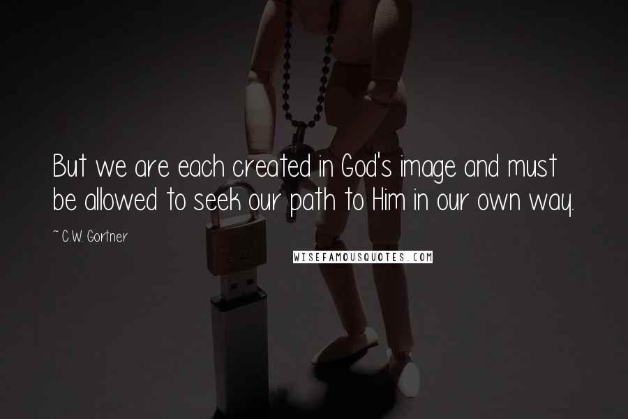 C.W. Gortner Quotes: But we are each created in God's image and must be allowed to seek our path to Him in our own way.