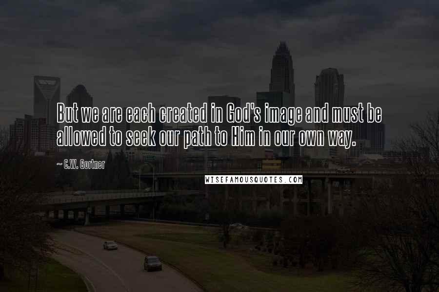 C.W. Gortner Quotes: But we are each created in God's image and must be allowed to seek our path to Him in our own way.