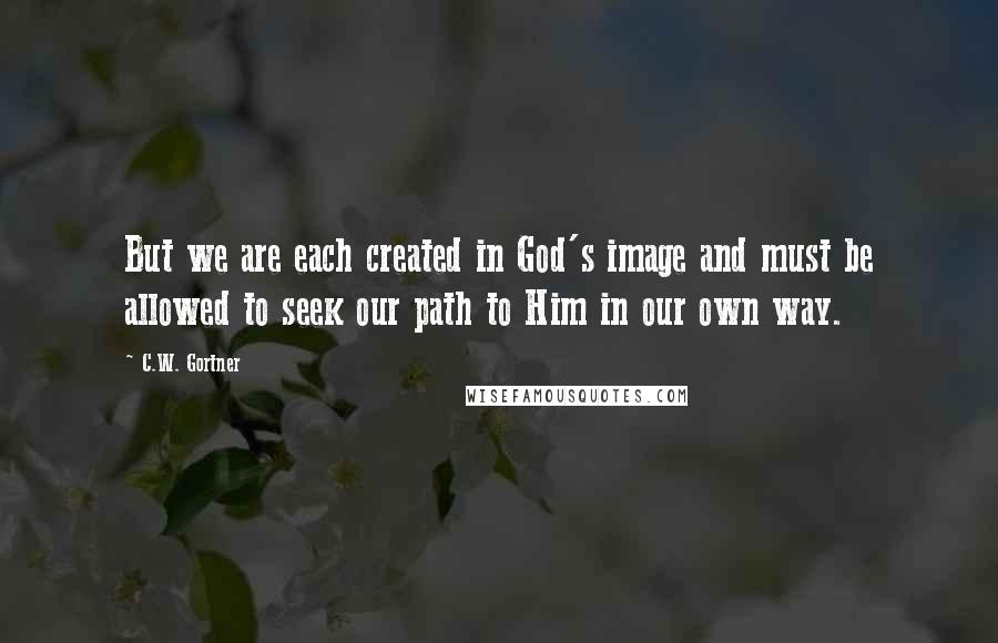 C.W. Gortner Quotes: But we are each created in God's image and must be allowed to seek our path to Him in our own way.