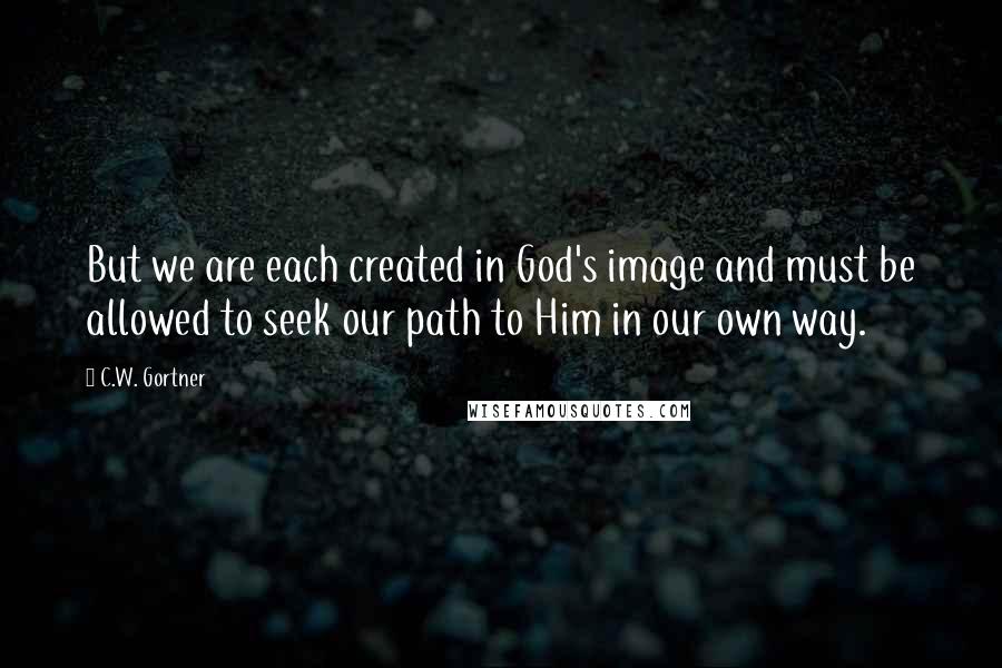C.W. Gortner Quotes: But we are each created in God's image and must be allowed to seek our path to Him in our own way.