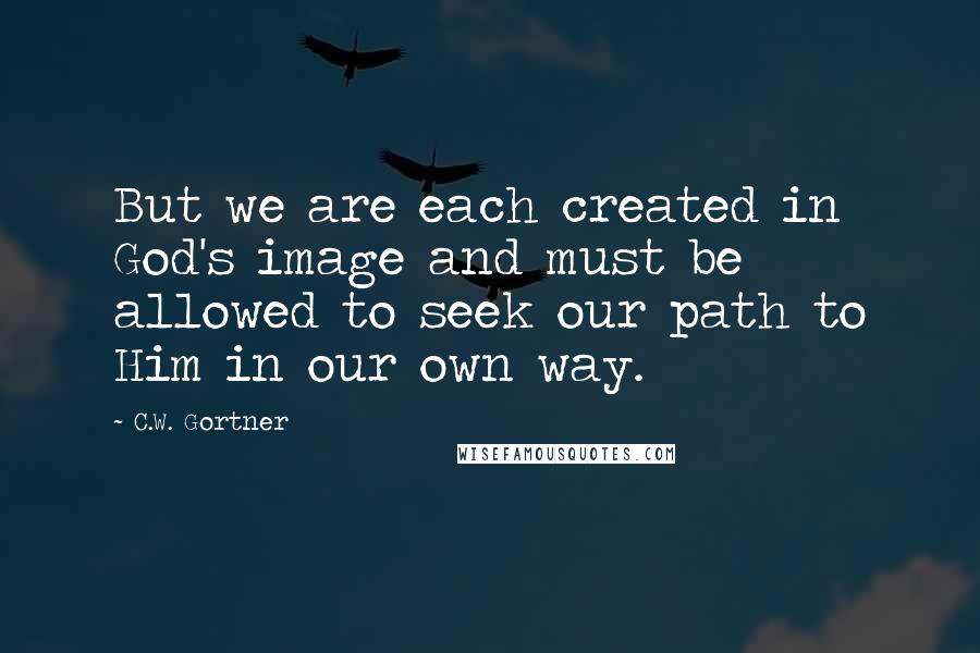 C.W. Gortner Quotes: But we are each created in God's image and must be allowed to seek our path to Him in our own way.