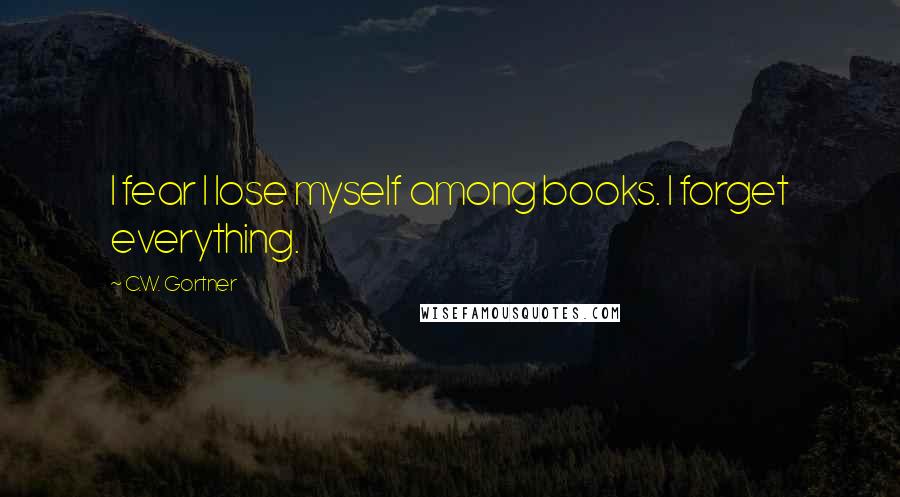 C.W. Gortner Quotes: I fear I lose myself among books. I forget everything.