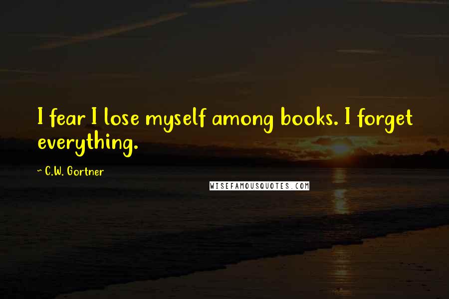 C.W. Gortner Quotes: I fear I lose myself among books. I forget everything.