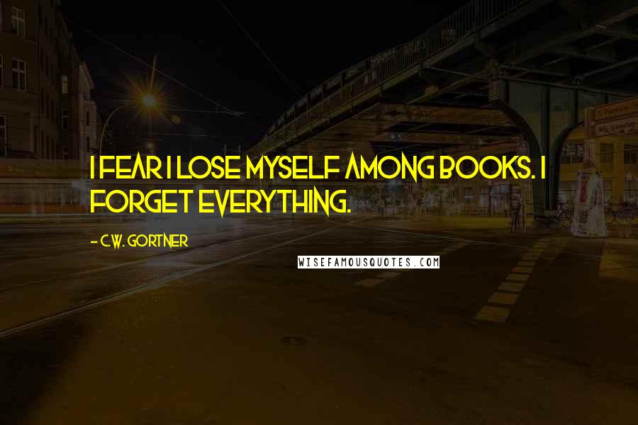 C.W. Gortner Quotes: I fear I lose myself among books. I forget everything.