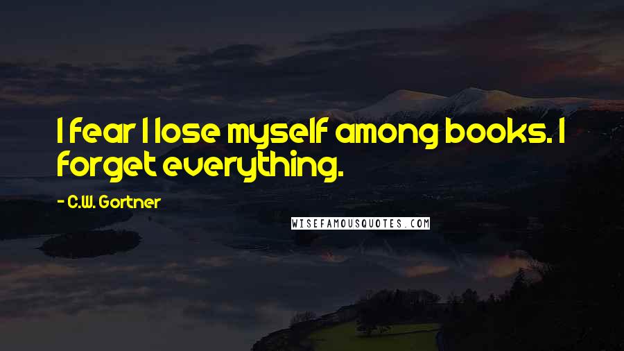 C.W. Gortner Quotes: I fear I lose myself among books. I forget everything.