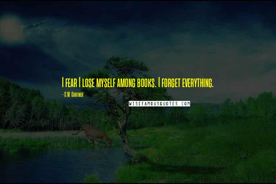 C.W. Gortner Quotes: I fear I lose myself among books. I forget everything.