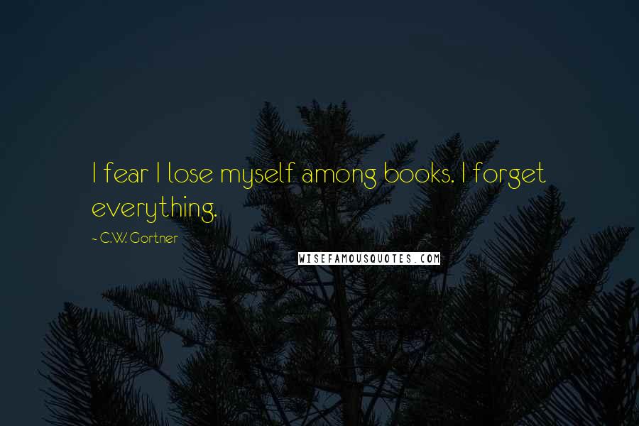 C.W. Gortner Quotes: I fear I lose myself among books. I forget everything.