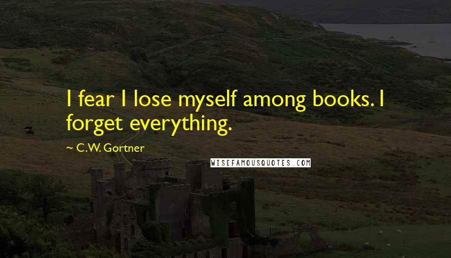 C.W. Gortner Quotes: I fear I lose myself among books. I forget everything.
