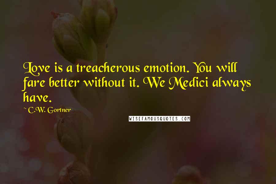 C.W. Gortner Quotes: Love is a treacherous emotion. You will fare better without it. We Medici always have.