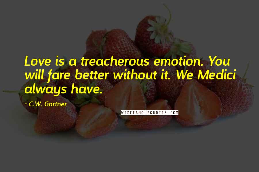 C.W. Gortner Quotes: Love is a treacherous emotion. You will fare better without it. We Medici always have.