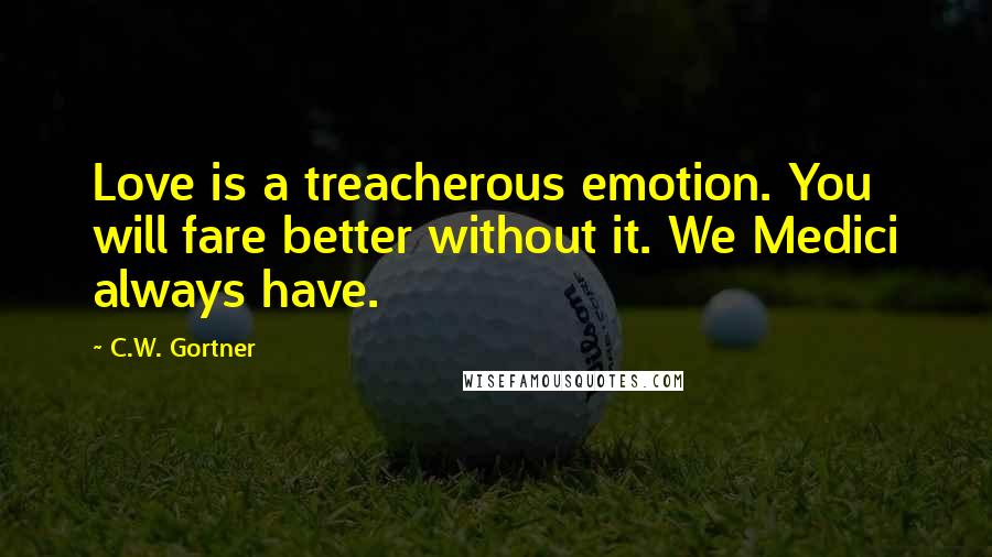 C.W. Gortner Quotes: Love is a treacherous emotion. You will fare better without it. We Medici always have.