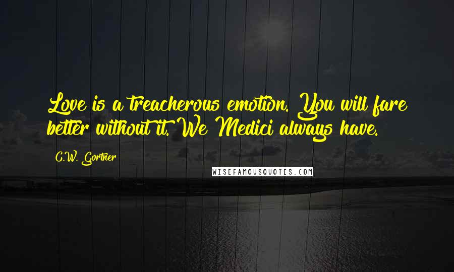 C.W. Gortner Quotes: Love is a treacherous emotion. You will fare better without it. We Medici always have.