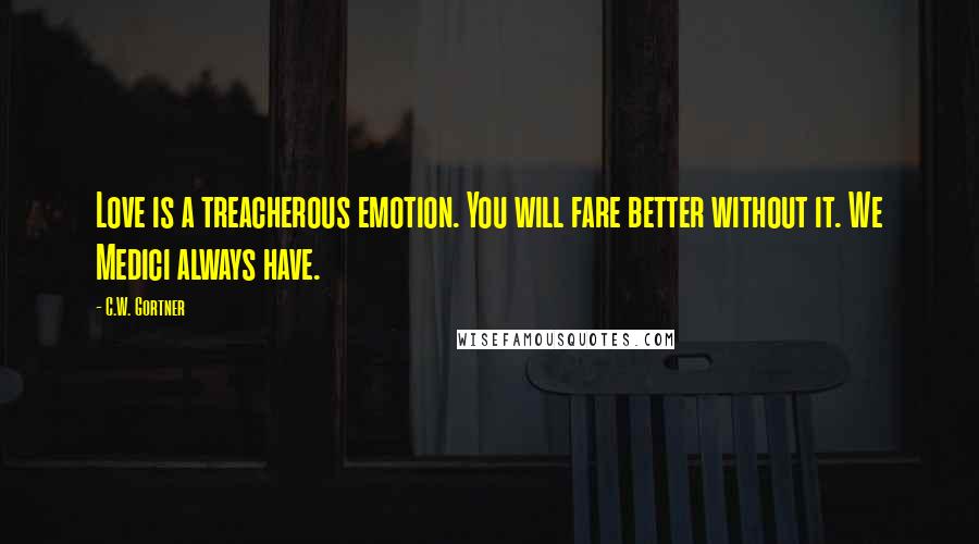 C.W. Gortner Quotes: Love is a treacherous emotion. You will fare better without it. We Medici always have.