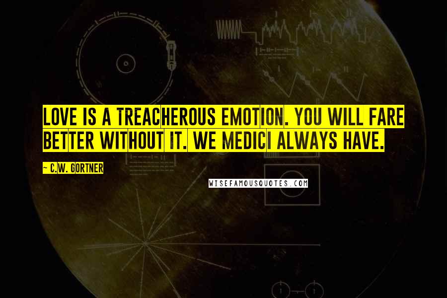 C.W. Gortner Quotes: Love is a treacherous emotion. You will fare better without it. We Medici always have.