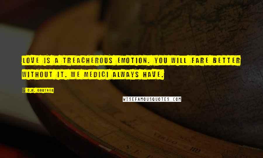 C.W. Gortner Quotes: Love is a treacherous emotion. You will fare better without it. We Medici always have.