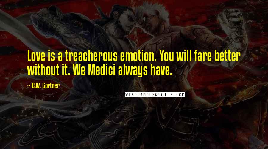 C.W. Gortner Quotes: Love is a treacherous emotion. You will fare better without it. We Medici always have.