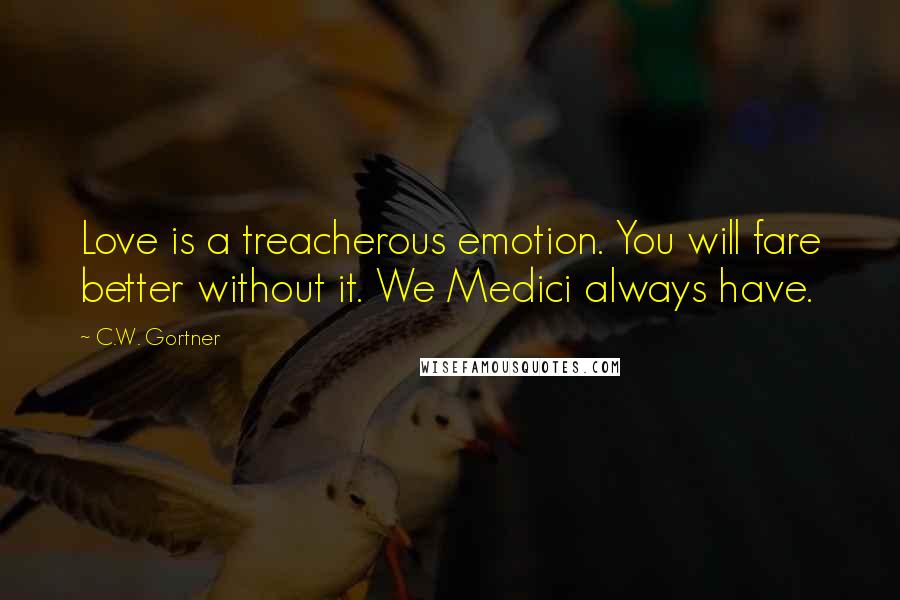 C.W. Gortner Quotes: Love is a treacherous emotion. You will fare better without it. We Medici always have.