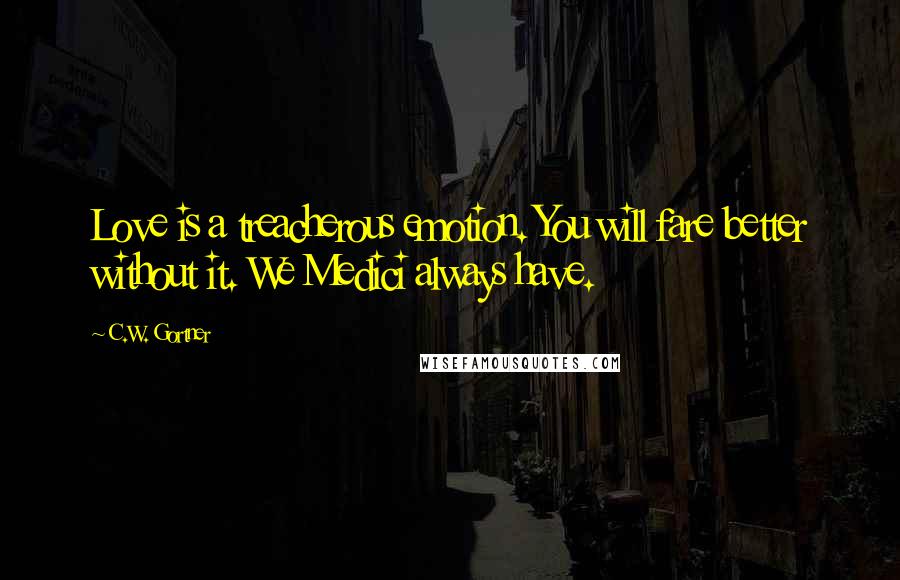 C.W. Gortner Quotes: Love is a treacherous emotion. You will fare better without it. We Medici always have.