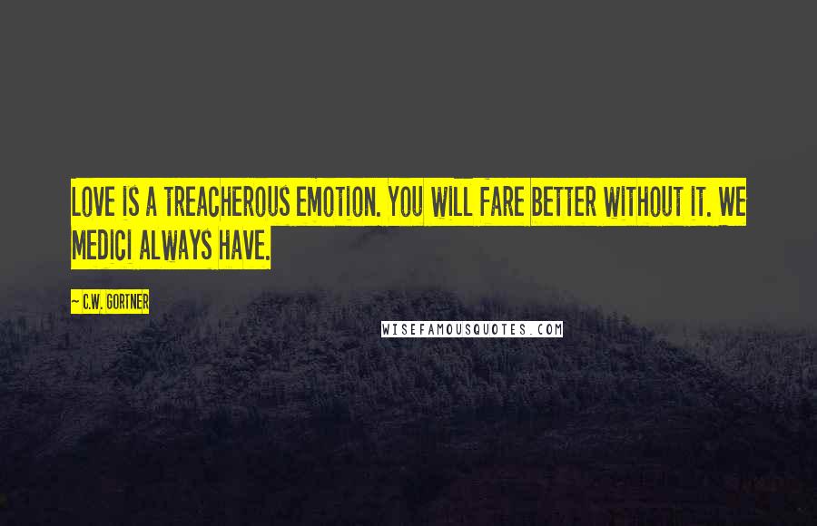 C.W. Gortner Quotes: Love is a treacherous emotion. You will fare better without it. We Medici always have.