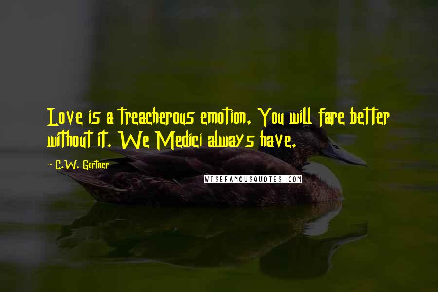 C.W. Gortner Quotes: Love is a treacherous emotion. You will fare better without it. We Medici always have.