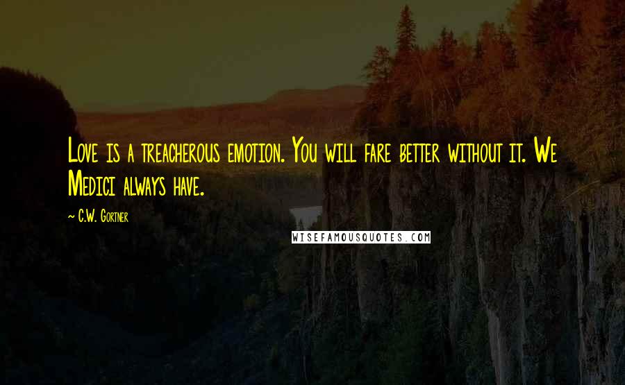 C.W. Gortner Quotes: Love is a treacherous emotion. You will fare better without it. We Medici always have.