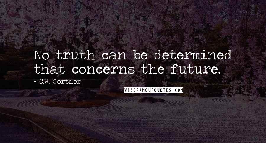 C.W. Gortner Quotes: No truth can be determined that concerns the future.