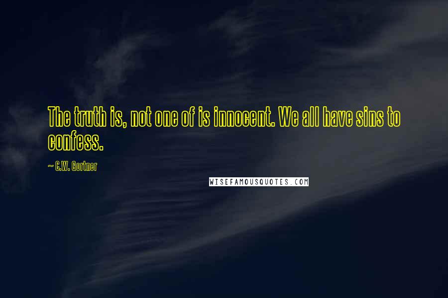 C.W. Gortner Quotes: The truth is, not one of is innocent. We all have sins to confess.