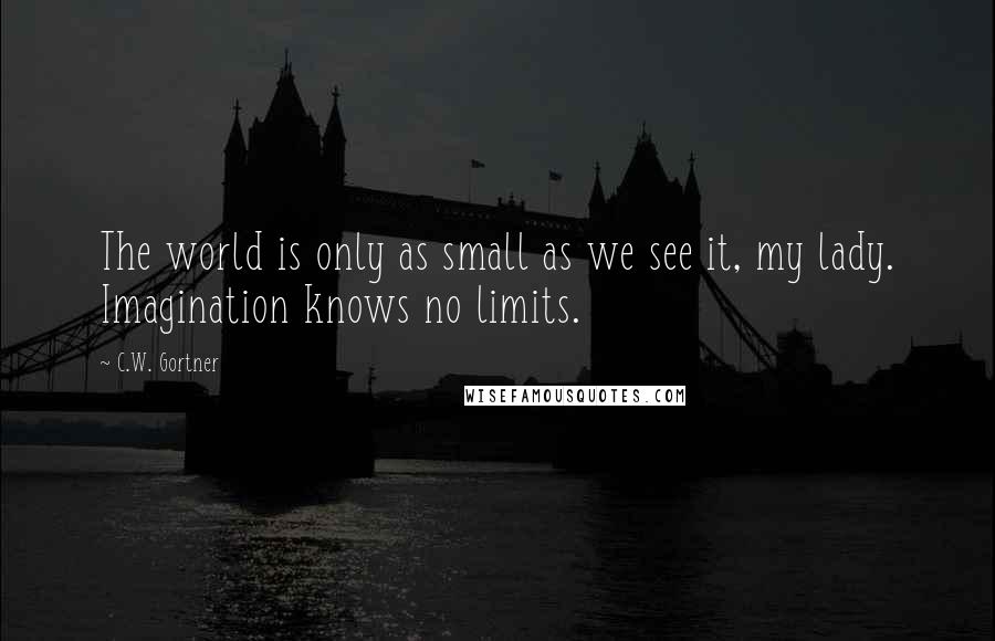 C.W. Gortner Quotes: The world is only as small as we see it, my lady. Imagination knows no limits.