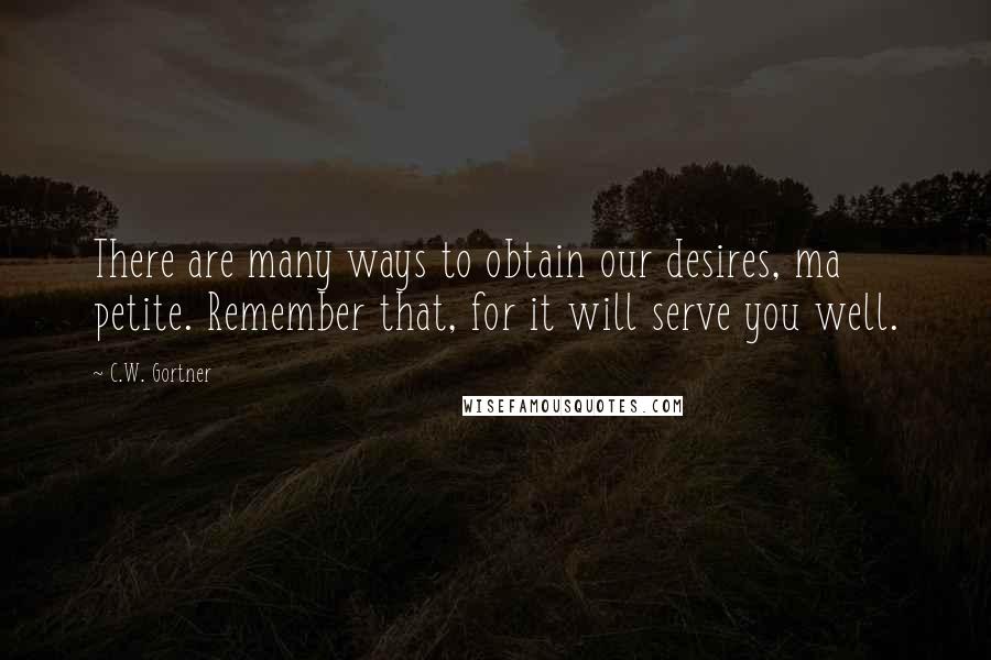 C.W. Gortner Quotes: There are many ways to obtain our desires, ma petite. Remember that, for it will serve you well.