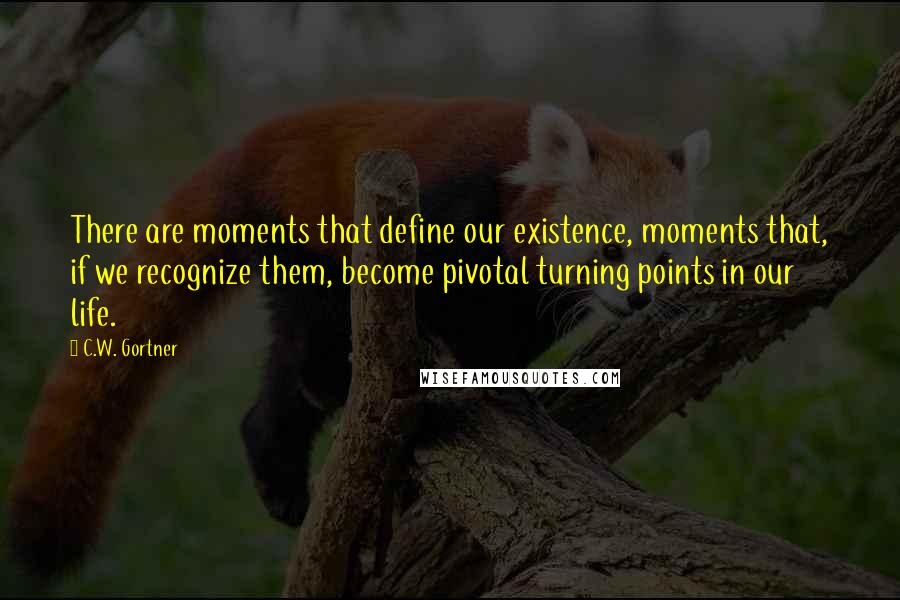 C.W. Gortner Quotes: There are moments that define our existence, moments that, if we recognize them, become pivotal turning points in our life.