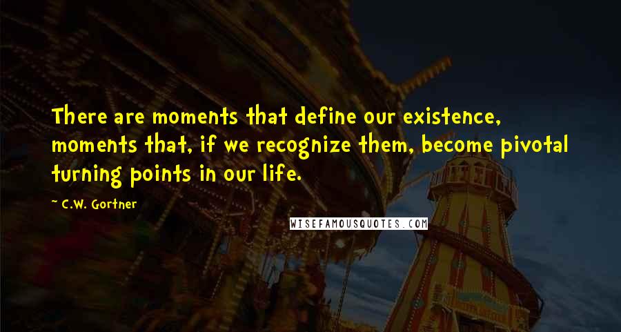 C.W. Gortner Quotes: There are moments that define our existence, moments that, if we recognize them, become pivotal turning points in our life.