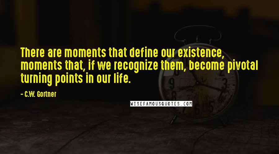 C.W. Gortner Quotes: There are moments that define our existence, moments that, if we recognize them, become pivotal turning points in our life.