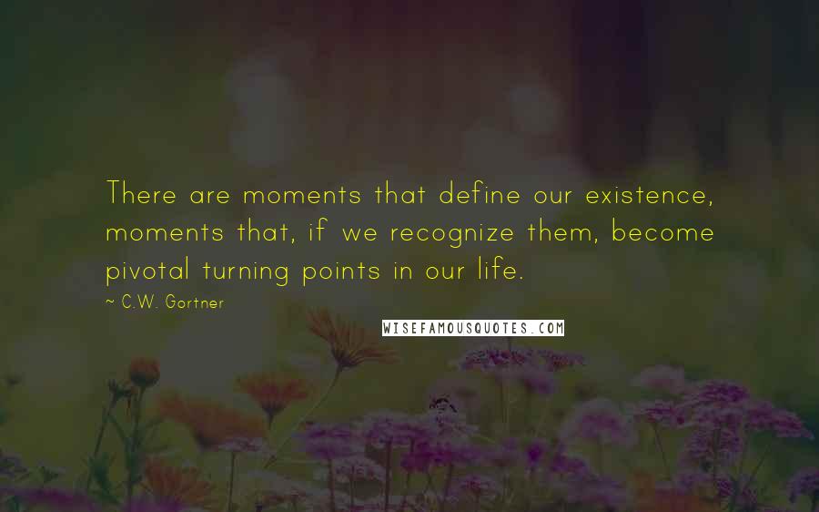 C.W. Gortner Quotes: There are moments that define our existence, moments that, if we recognize them, become pivotal turning points in our life.