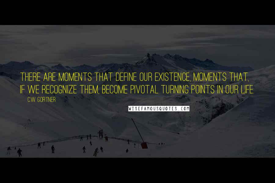 C.W. Gortner Quotes: There are moments that define our existence, moments that, if we recognize them, become pivotal turning points in our life.