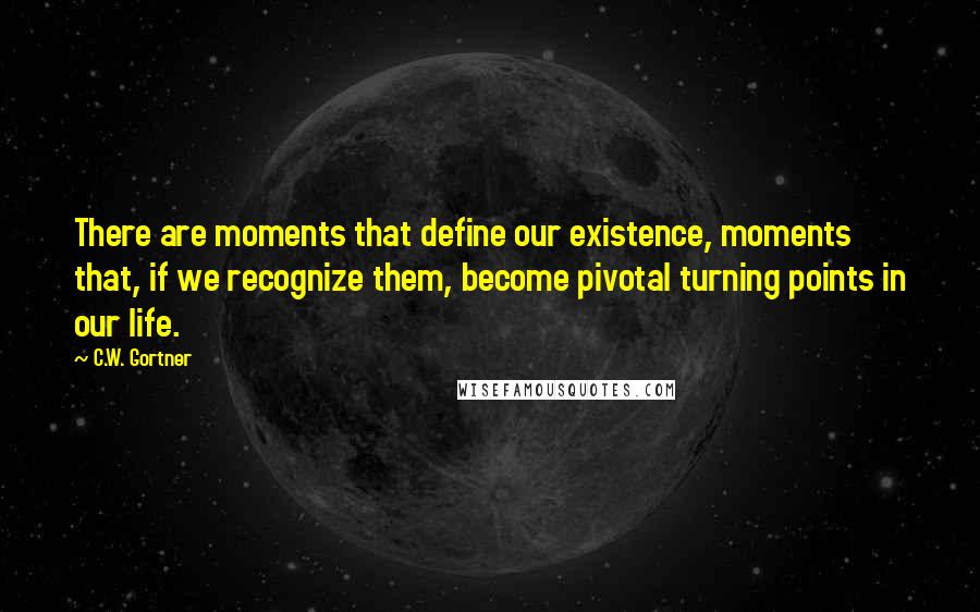 C.W. Gortner Quotes: There are moments that define our existence, moments that, if we recognize them, become pivotal turning points in our life.