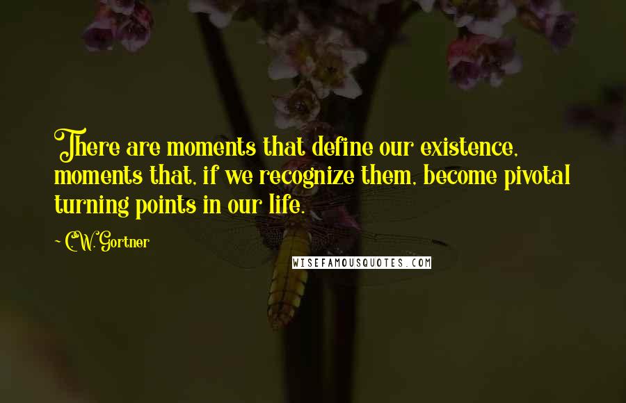 C.W. Gortner Quotes: There are moments that define our existence, moments that, if we recognize them, become pivotal turning points in our life.