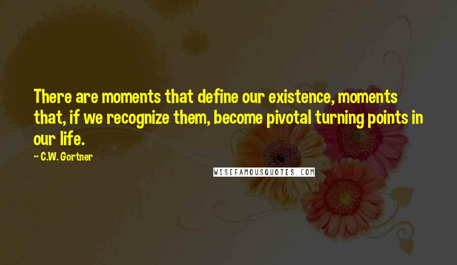 C.W. Gortner Quotes: There are moments that define our existence, moments that, if we recognize them, become pivotal turning points in our life.