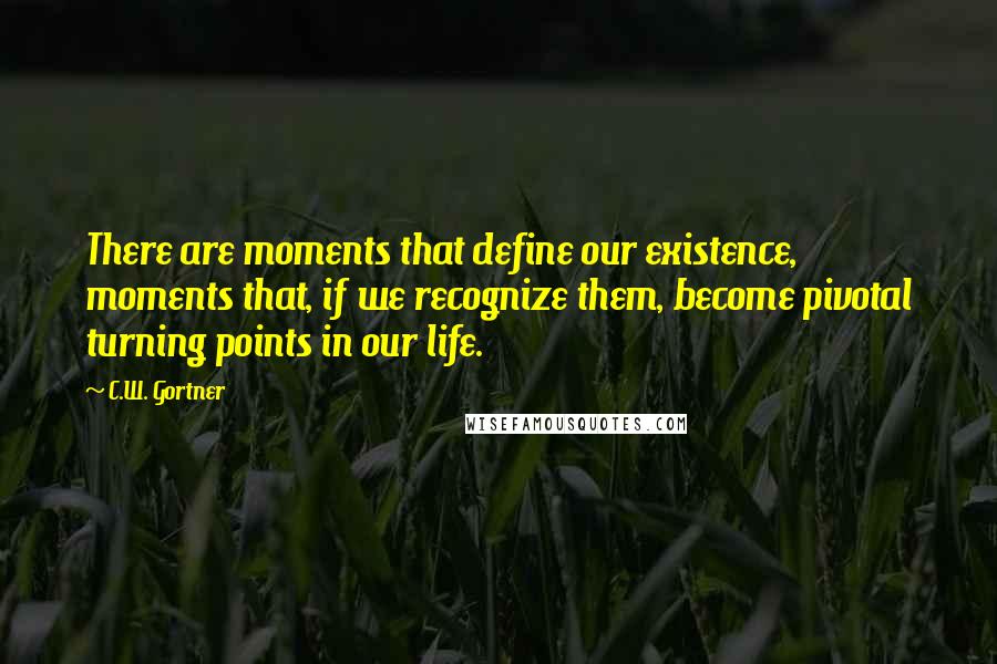 C.W. Gortner Quotes: There are moments that define our existence, moments that, if we recognize them, become pivotal turning points in our life.
