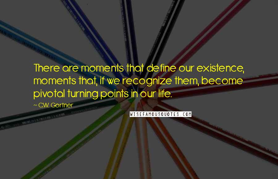 C.W. Gortner Quotes: There are moments that define our existence, moments that, if we recognize them, become pivotal turning points in our life.