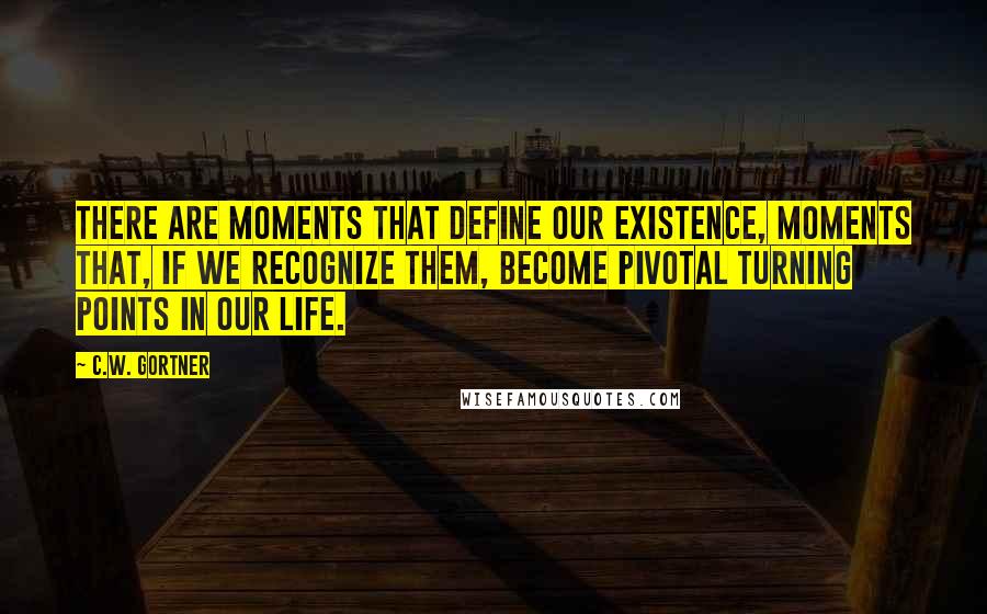 C.W. Gortner Quotes: There are moments that define our existence, moments that, if we recognize them, become pivotal turning points in our life.