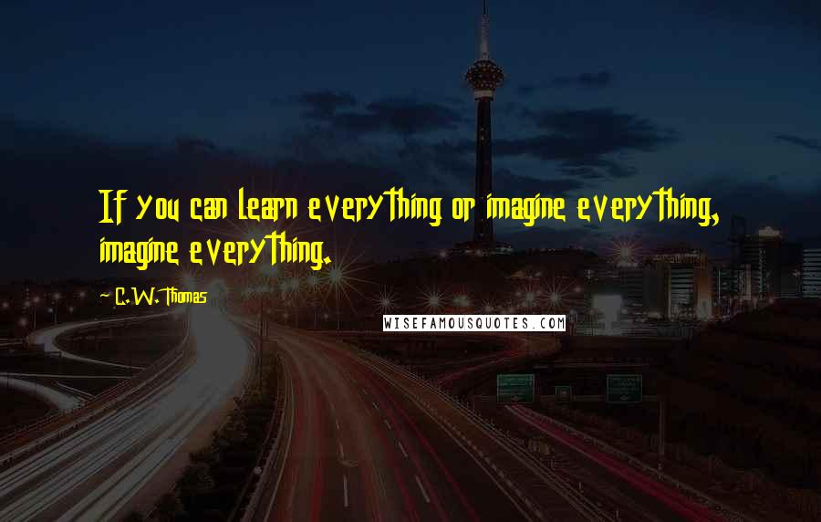 C.W. Thomas Quotes: If you can learn everything or imagine everything, imagine everything.