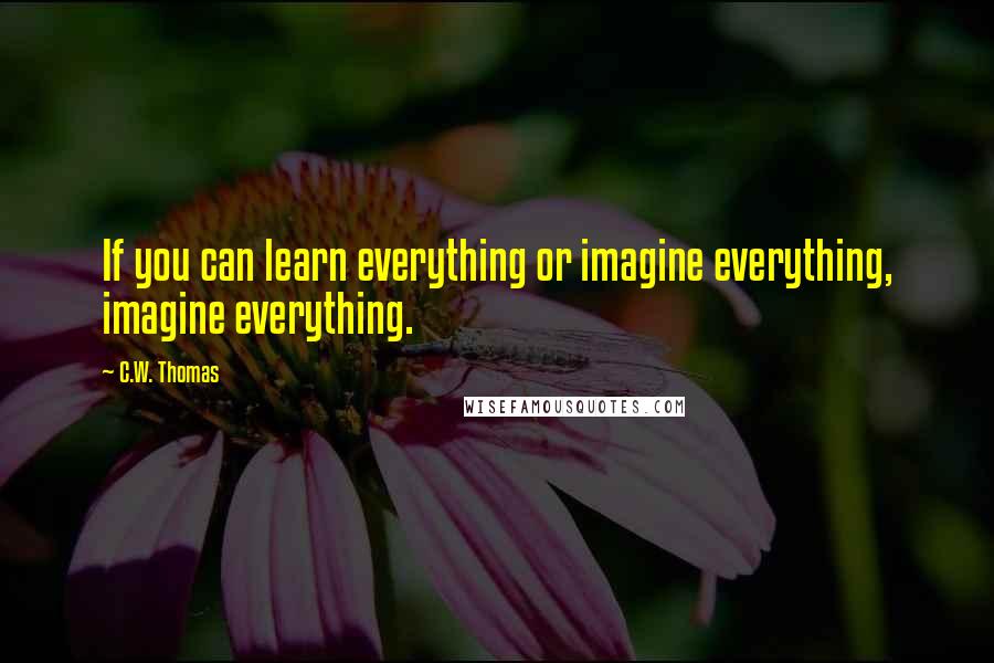 C.W. Thomas Quotes: If you can learn everything or imagine everything, imagine everything.