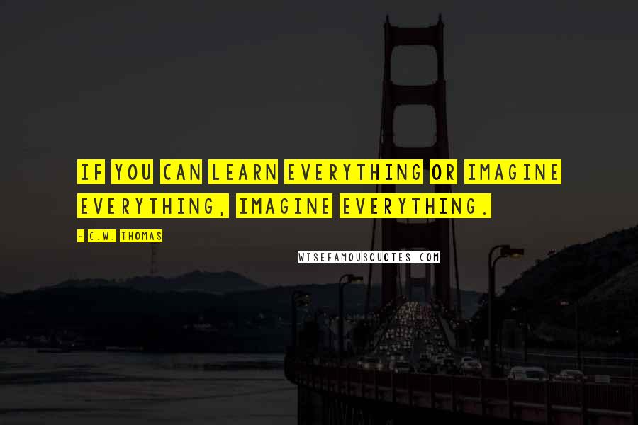 C.W. Thomas Quotes: If you can learn everything or imagine everything, imagine everything.