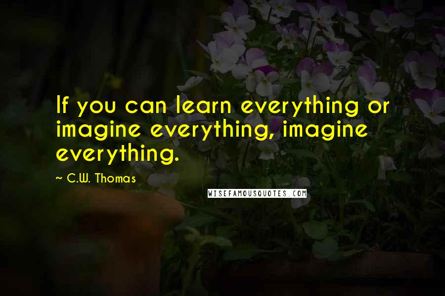 C.W. Thomas Quotes: If you can learn everything or imagine everything, imagine everything.